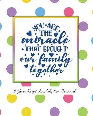 You Are The Miracle That Brought Our Family Together: 5 Year Keepsake Baby Adoption Journal Gift For Adoptive Parents
