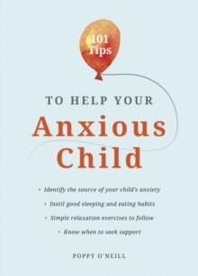 101 Tips to Help Your Anxious Child : Ways to Help Your Child Overcome Their Fears and Worries