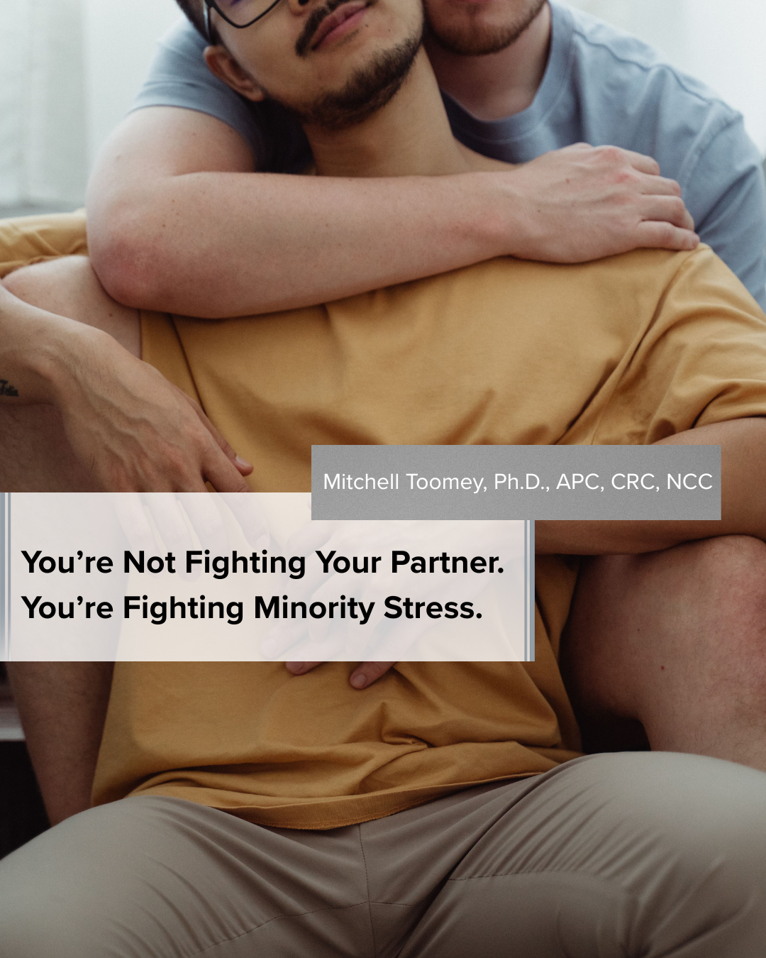 You’re Not Fighting Your Partner. You’re Fighting Minority Stress. by Mitchell Toomey