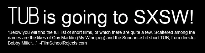 It’s true! In March, I’ll be heading out to Texas to show TUB at SXSW . Even better: it was selected to play in the midnight shorts program! PERFECT time slot!
Click here to view the screening schedule.
FilmSchoolRejects.com gave me a great shoutout (see above picture) in their announcement of the full SXSW shorts program . GordonandTheWhale.com also shouted us out saying, “ I can’t even begin to get started on the shorts – though my first recommendation is surely Bobby Miller’s TUB.” THANK YOU for the love guys!
If you haven’t been to TUBMovie.com in a while, we’ve updated the press/media section and added a screenings page to keep track of where TUB will be this year.