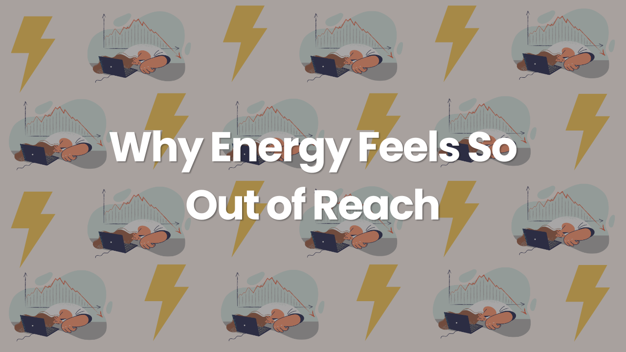 Why Energy Feels So Out of Reach