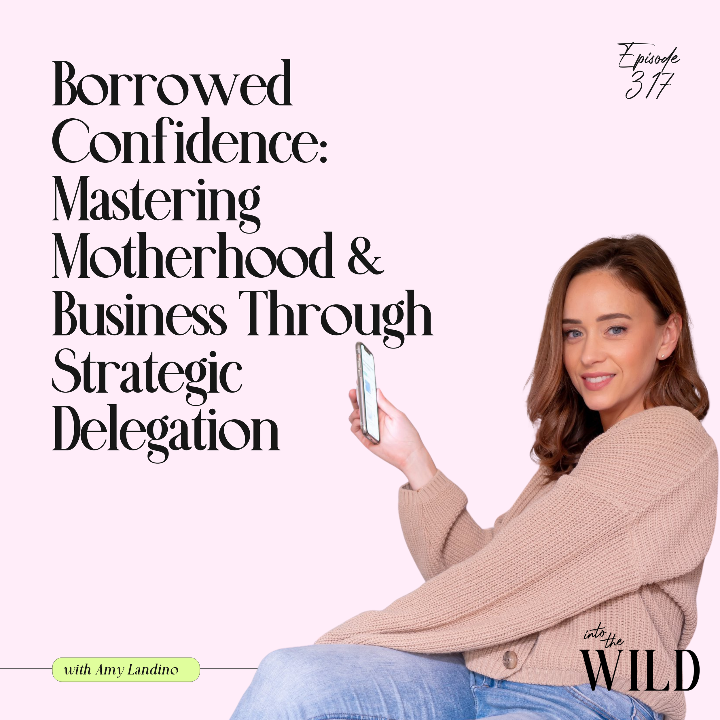 317. Borrowed Confidence: Mastering Motherhood &amp; Business Through Strategic Delegation with Amy Landino