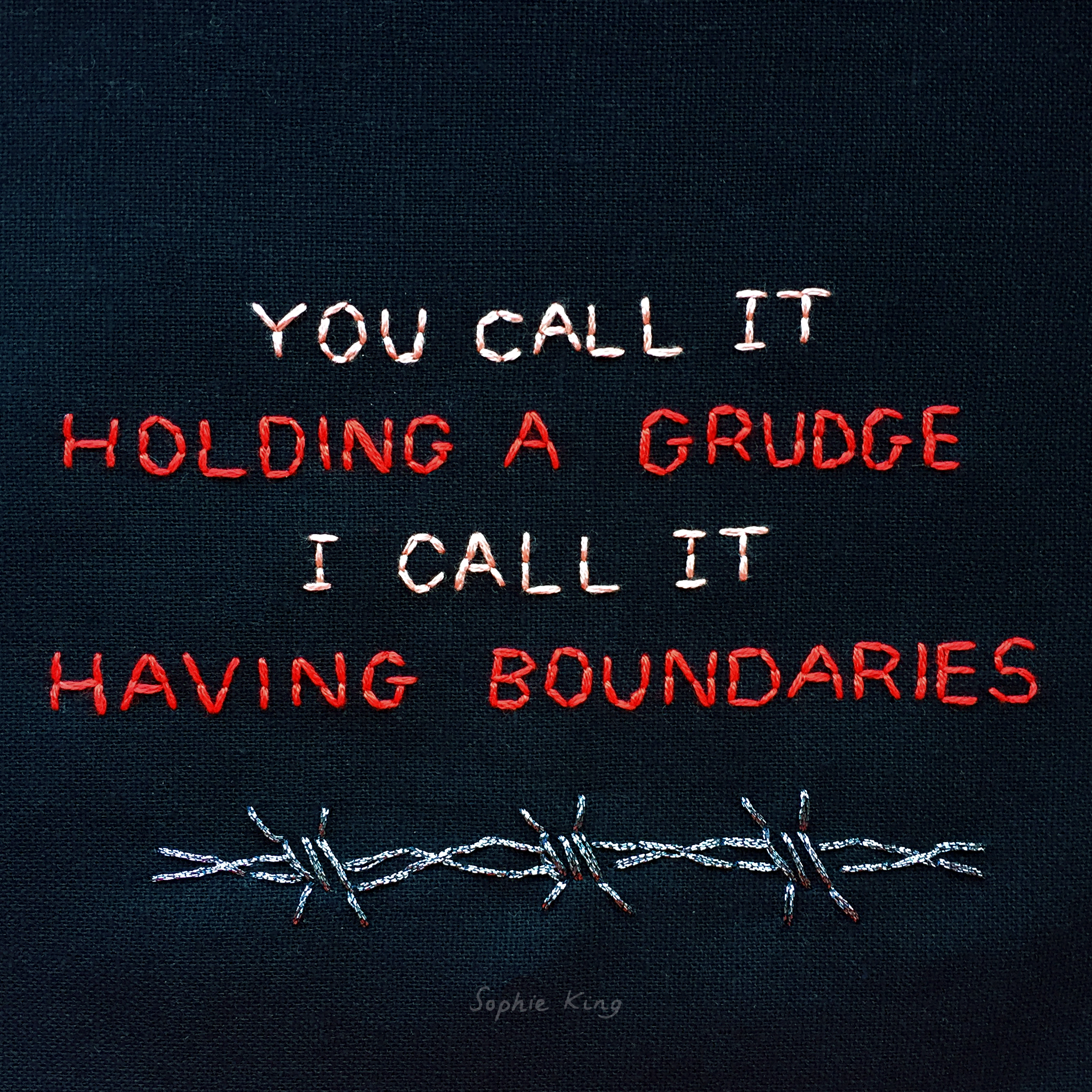embroidered "you call it holding a grudge, I call it having boundaries" 2019, Sophie King