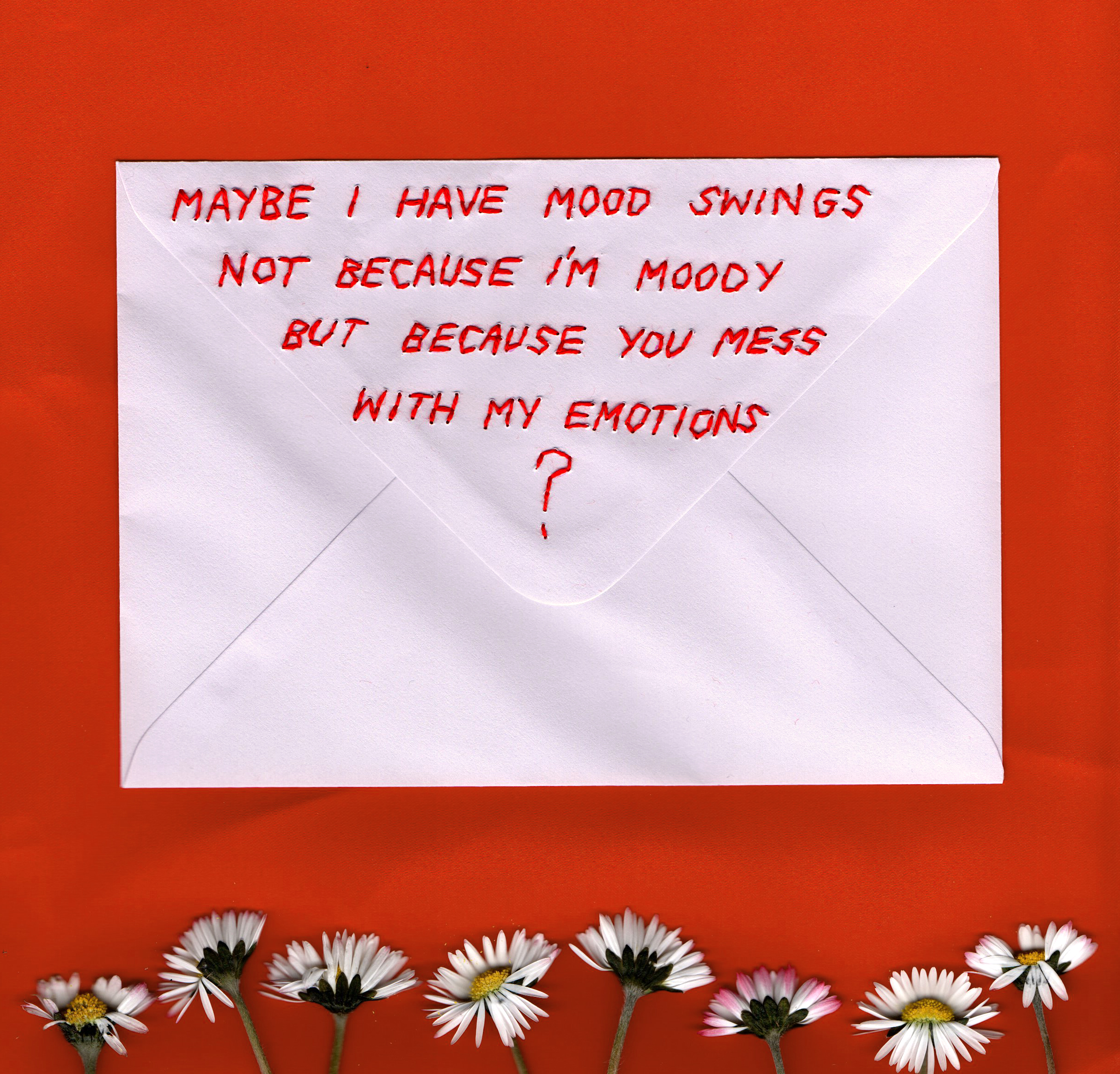 embroidered "maybe I have mood swings not because I'm moody but because you mess with my emotions?" letter, 2019, Sophie King