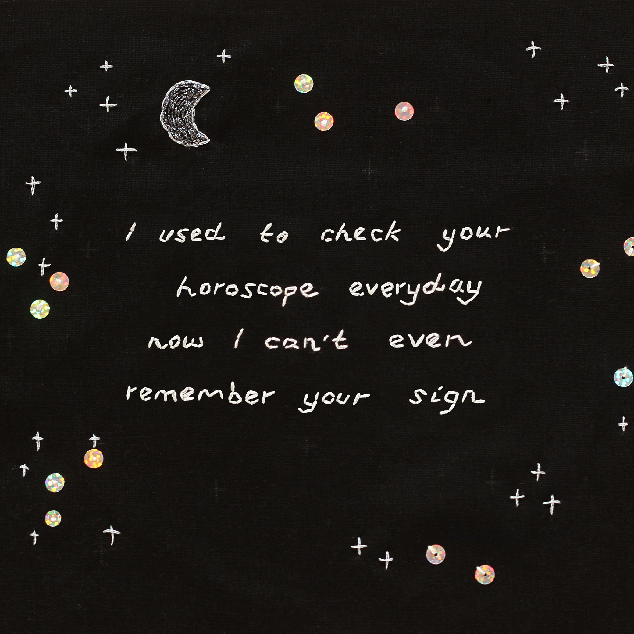 embroidered "I used to check your horoscope everyday now I can't remember your sign", 2019, Sophie King