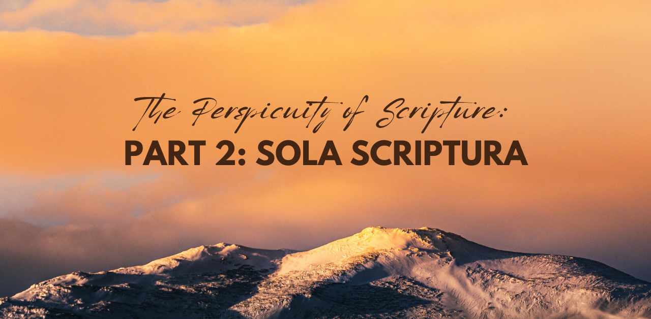 The Perspicuity of Scripture: Part 2 – Sola Scriptura