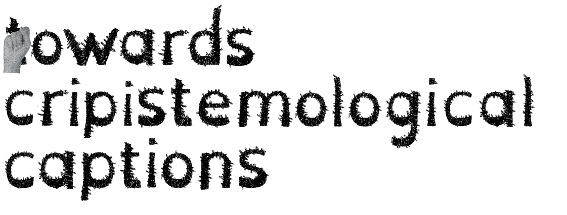 An animation that features a scribbled font that reads ‘towards cripistemological captions’ with ASL fingerspelling moving fast over each letter in sequence.