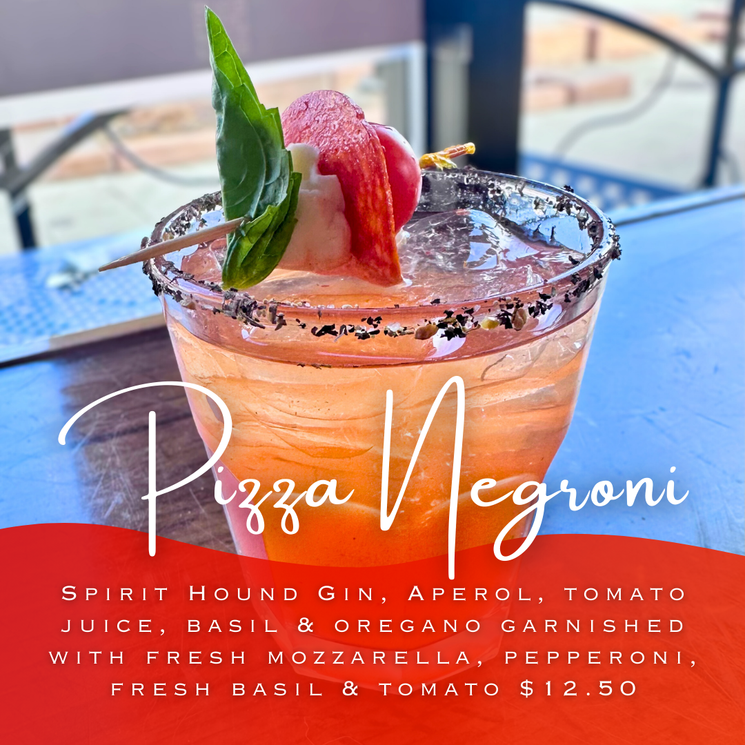 PIZZA NEGRONI  Spirit Hound Gin, Aperol, tomato juice, basil & oregano garnished with fresh mozzarella, pepperoni, fresh basil & tomato