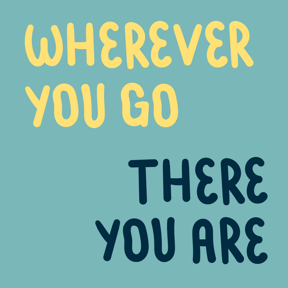 Wherever you go, there you are.
