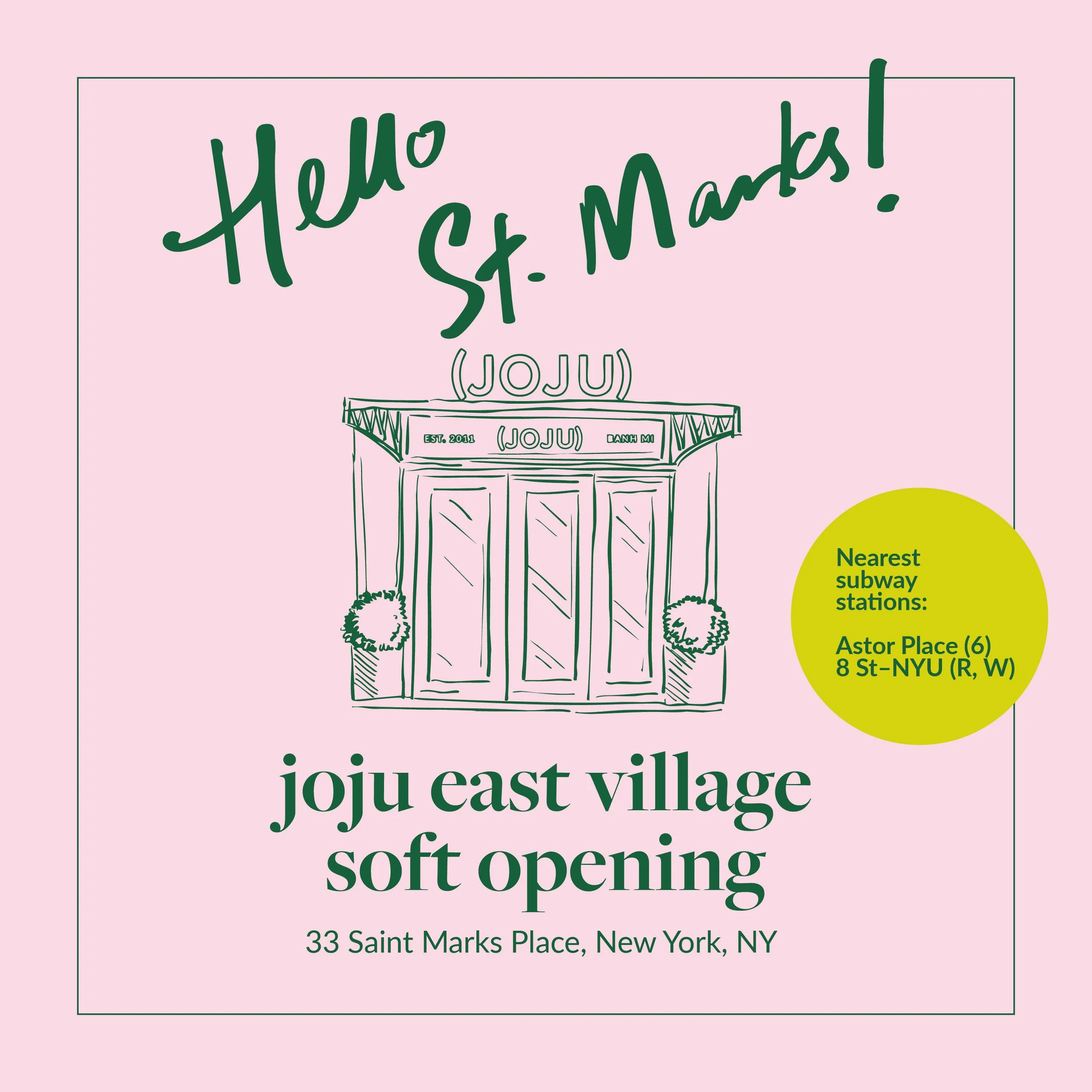 Hand sketched JoJu East Village Store Front in dark green on a pink background. The text reads: Hello St. Mark! JoJu East Village Soft Opening. 33 Saint Marks Place, New York, NY. Nearest Subway Stations: Astor Place 6 train and 8 street NYU RW train