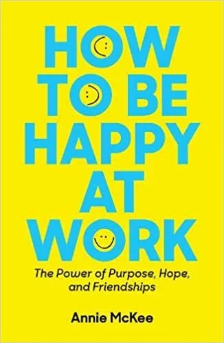 Annie McKee, How to Be Happy at Work: The Power of Purpose, Hope, and Friendships
