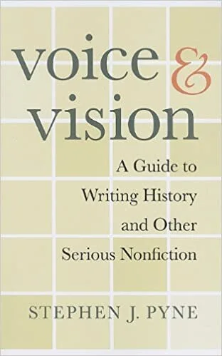 Stephen J. Pyne, Voice & Vision: A Guide to Writing History and Other Serious Nonfiction
