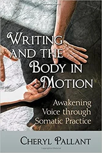 Cheryl Pallant, Writing and the Body in Motion: Awakening Voice through Somatic Practice
