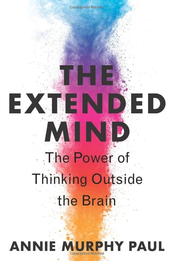 Annie Murphy Paul, The Extended Mind: The Power of Thinking Outside the Brain