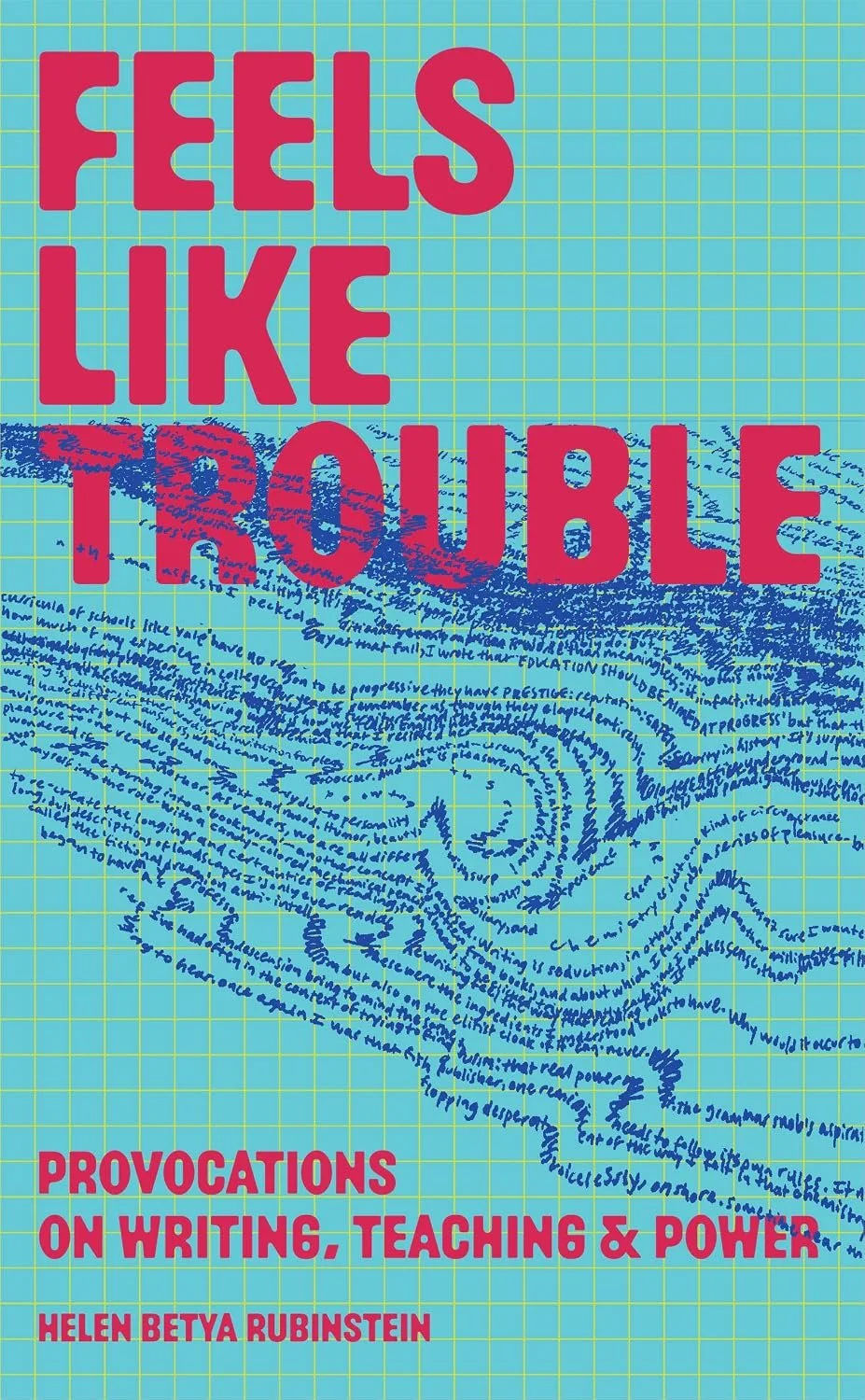 Helen Betya Rubinstein, Feels Like Trouble: Provocations on Writing, Teaching & Power