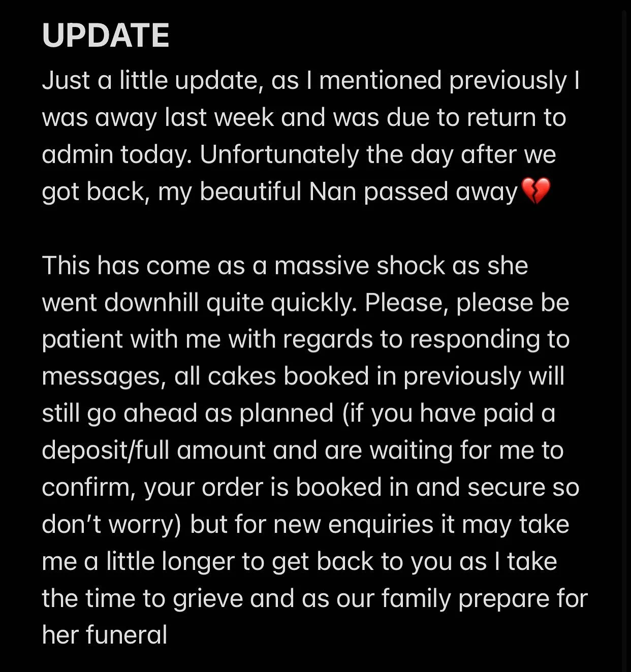 UPDATE

Just a little update, as I mentioned previously I was away last week and was due to return to admin today. Unfortunately the day after we got back, my beautiful Nan passed away💔

This has come as a massive shock as she went downhill quite qu