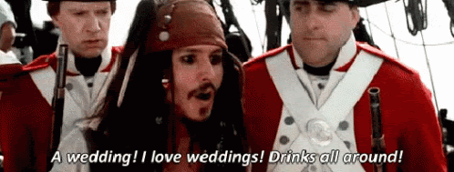 Captain Jack Sparrow saying A wedding? I love weddings! Drinks all around!