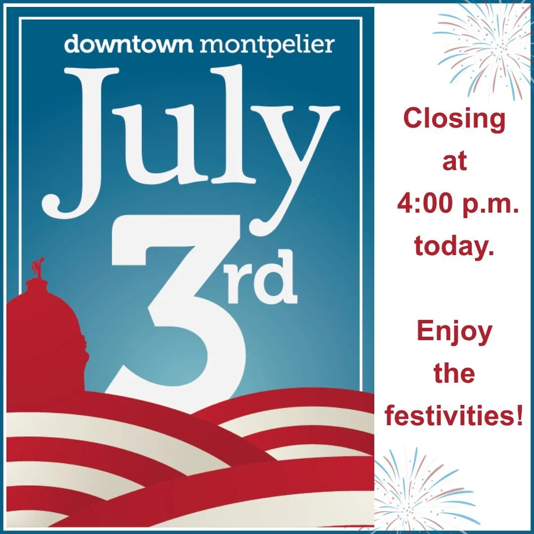 Happy Day Before July 4th!

Montpelier celebrates Independence Day on July 3rd, so we're reducing our hours for today - we'll be open from 11:00 a.m. - 4:00 p.m. We don't want to compete with all of the downtown fun!

Oh yes, there will be fun. Check