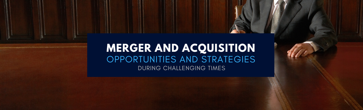 Merger and Acquisition Opportunities and Strategies During Challenging ...