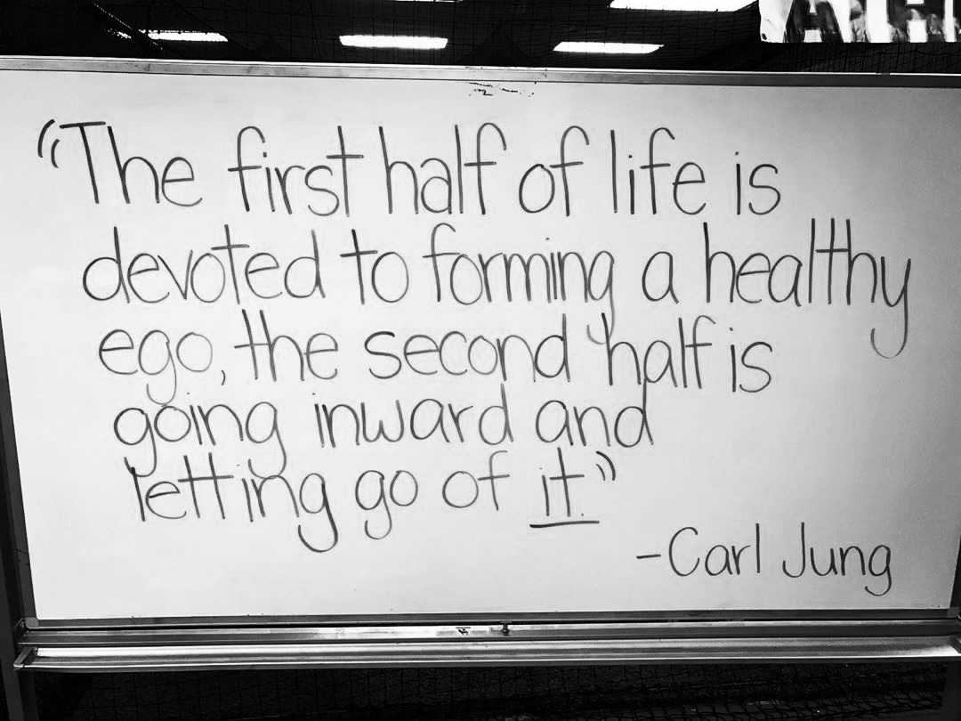 “The first half of life is devoted to forming a healthy ego, the second half is going inward and letting go of it.” -Carl Jung