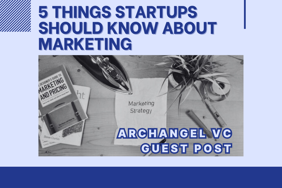 Archangel VC Guest Blog: 5 Things Startup Founders Should Know About Marketing