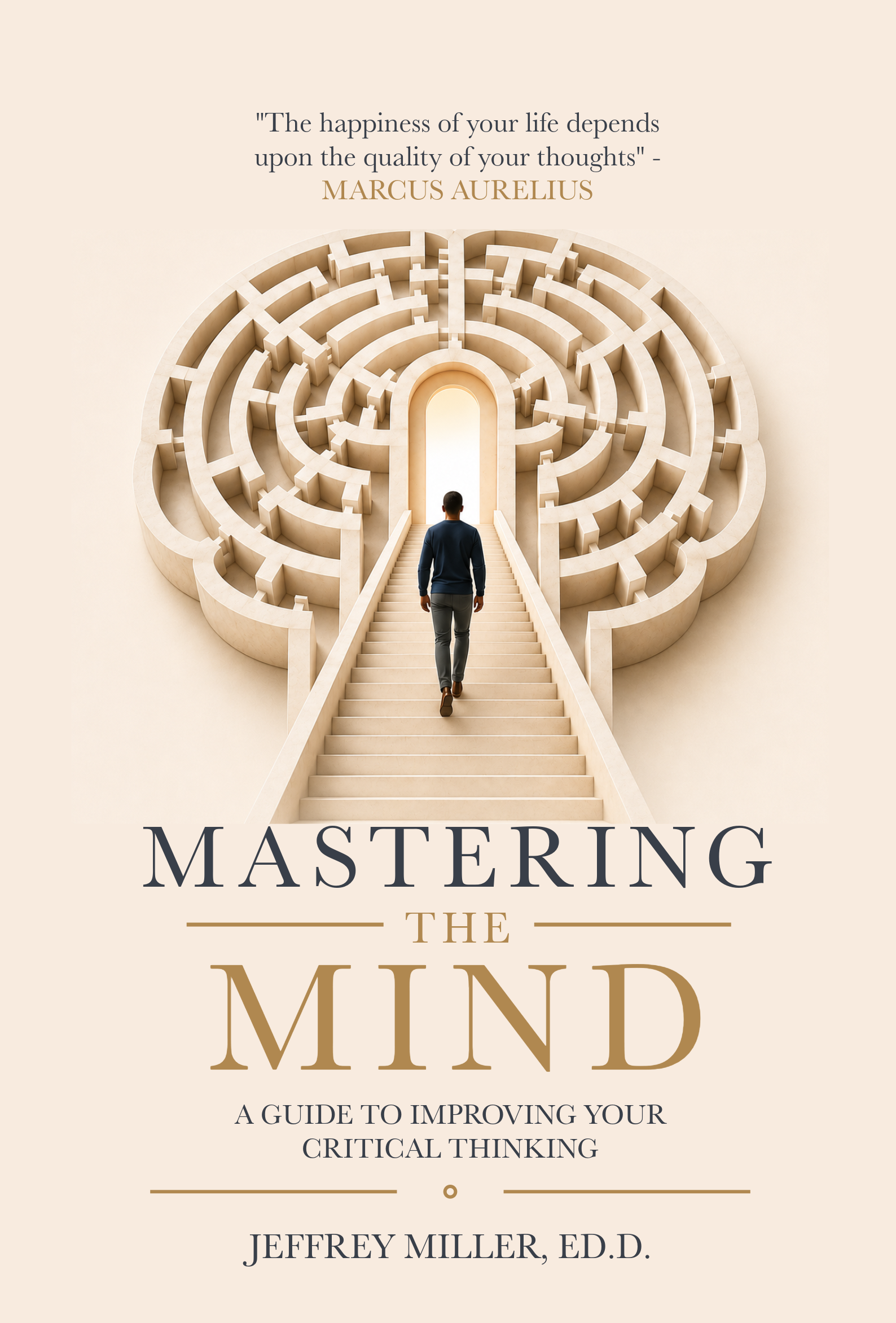 Book cover titled "Mastering the Mind: A Guide to Improving Your Critical Thinking" by Jeffrey Miller, Ed.D., depicting a person walking up staircase into a maze-shaped opening with a quote by Marcus Aurelius about thoughts and happiness.