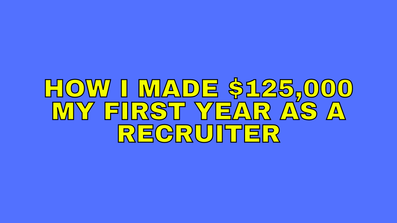 How I made $125,000 my first year as a recruiter &amp; FAQs about the recruiting industry answered
