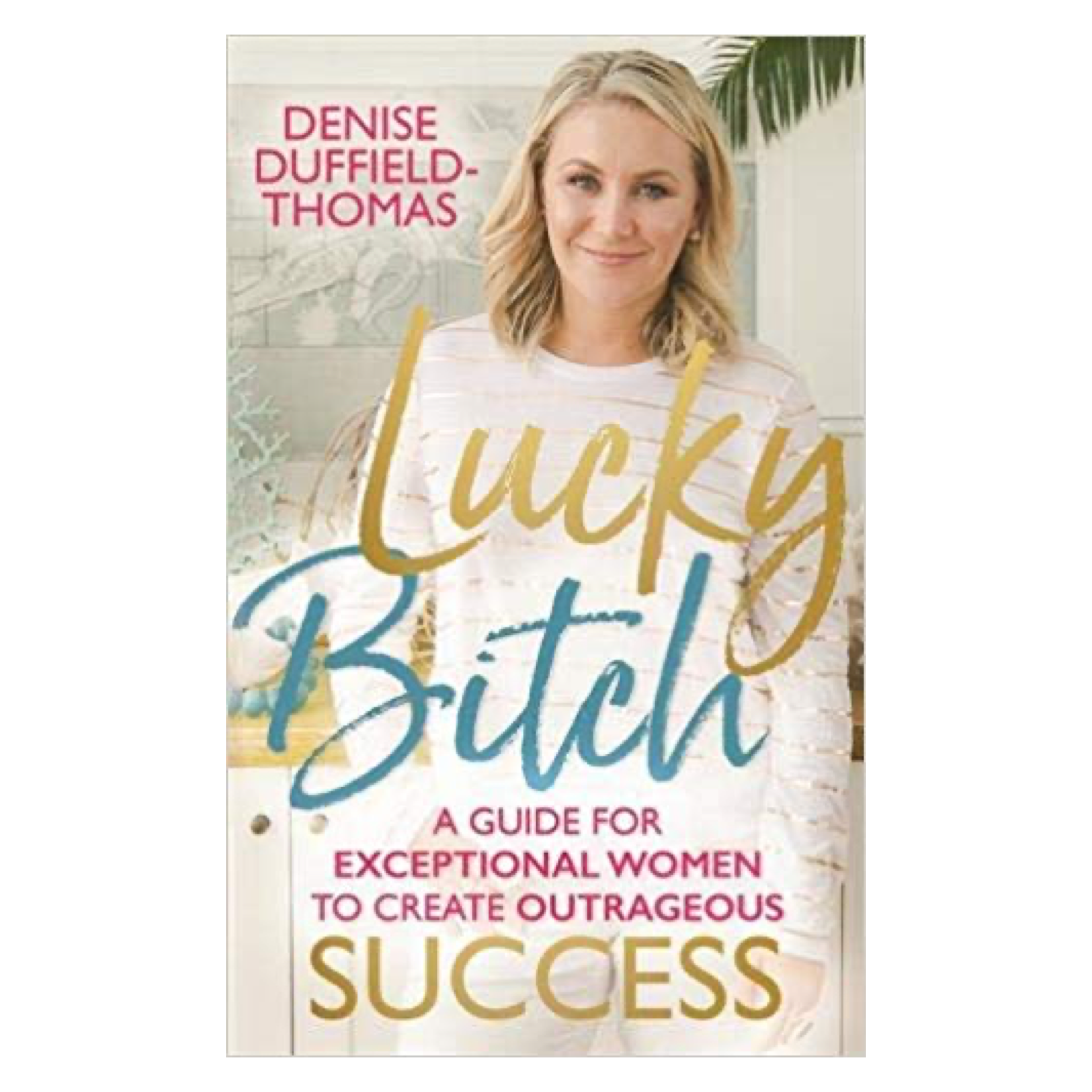 Lucky Bitch: A Guide for Exceptional Women to Create Outrageous Success by Denise Suffield Thomas