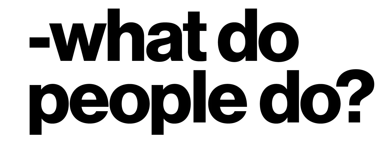 - What do people do?