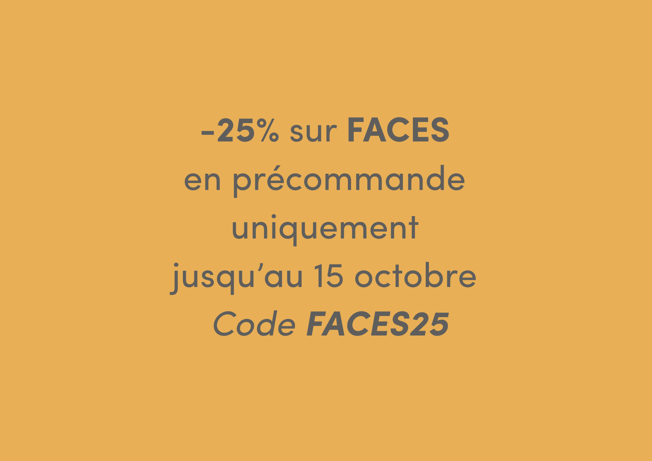 Promotion en ligne avec texte en français offrant 25% de réduction sur les soins du visage avec le code FACES25 valable jusqu'au 15 octobre.