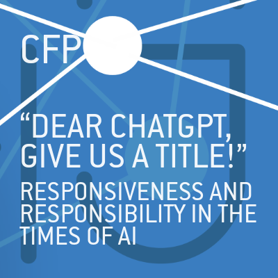 CFP: “Dear ChatGPT, give us a title!” Responsiveness and Responsibility in Times of AI