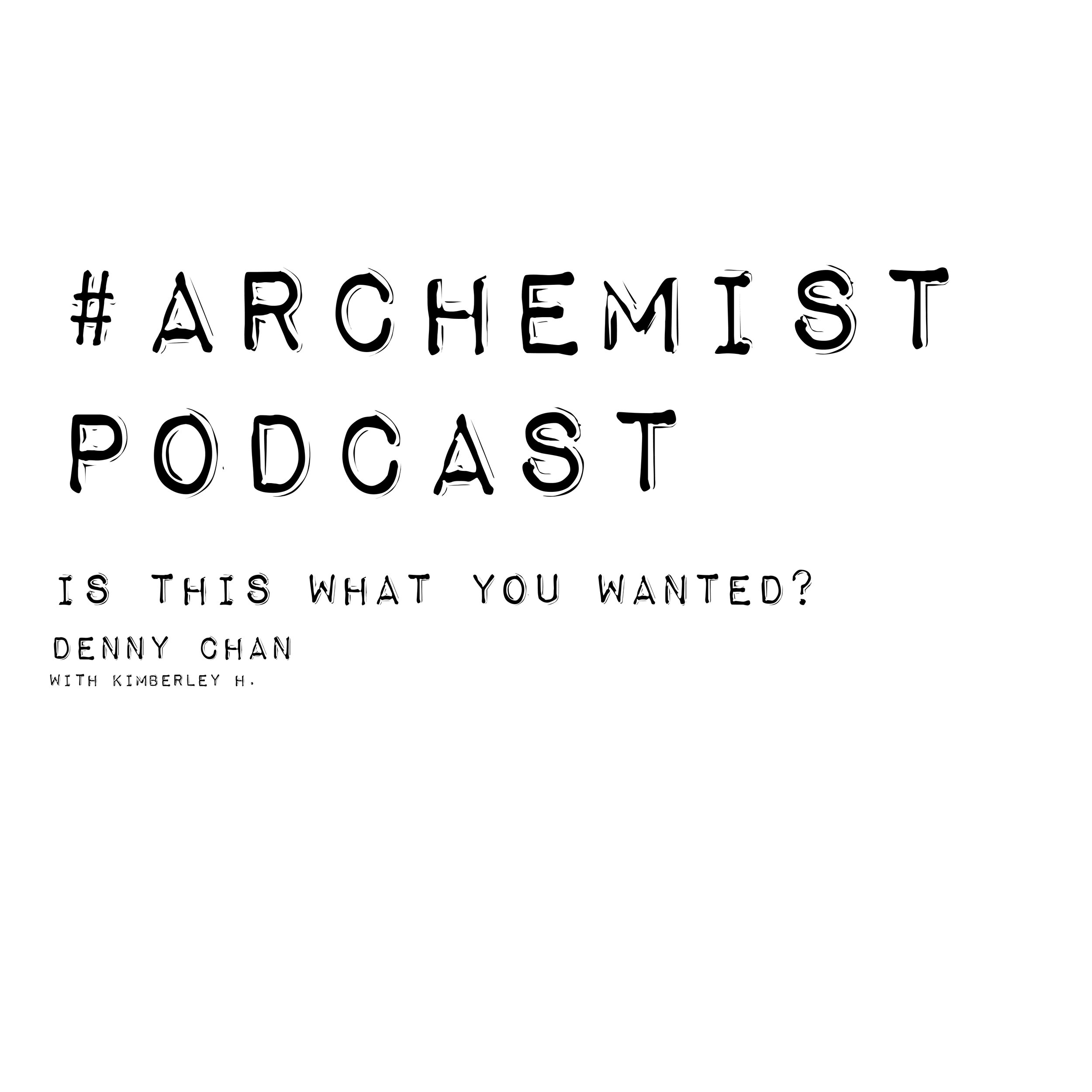 Archemist Podcast: Is This What You Wanted?// Denny Chan
