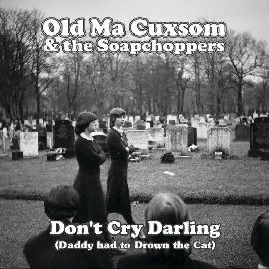 Old Ma Cuxsom &amp; the Soapchoppers: Don't Cry Darling (Daddy Had to Drown the Cat)