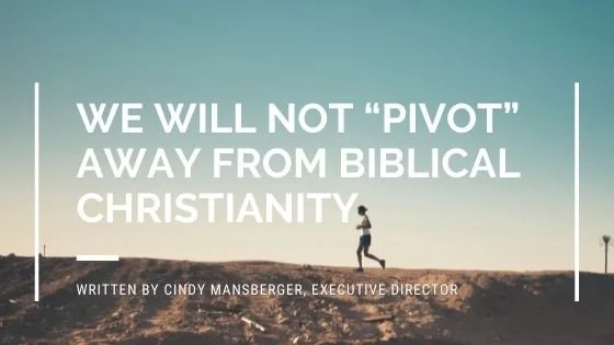 WE WILL NOT “PIVOT” AWAY FROM BIBLICAL CHRISTIANITY