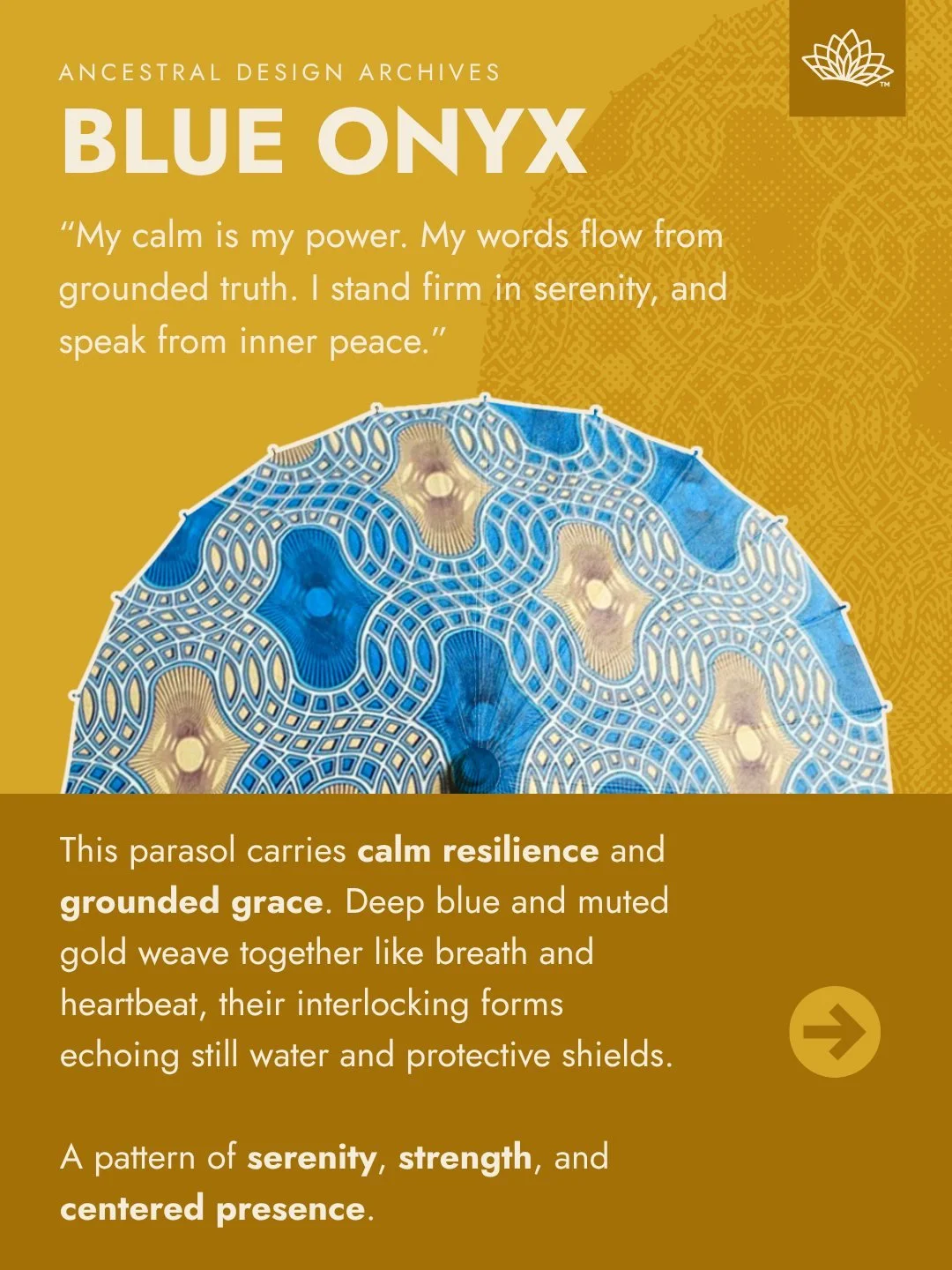 Blue Onyx Parasol &mdash; Calm in Motion

Deep blue and muted gold weave like breath and heartbeat &mdash;
a rhythm of serenity, strength, and grounded grace.

Each interlocking form reflects still water and protective shields,
a reminder that calm i