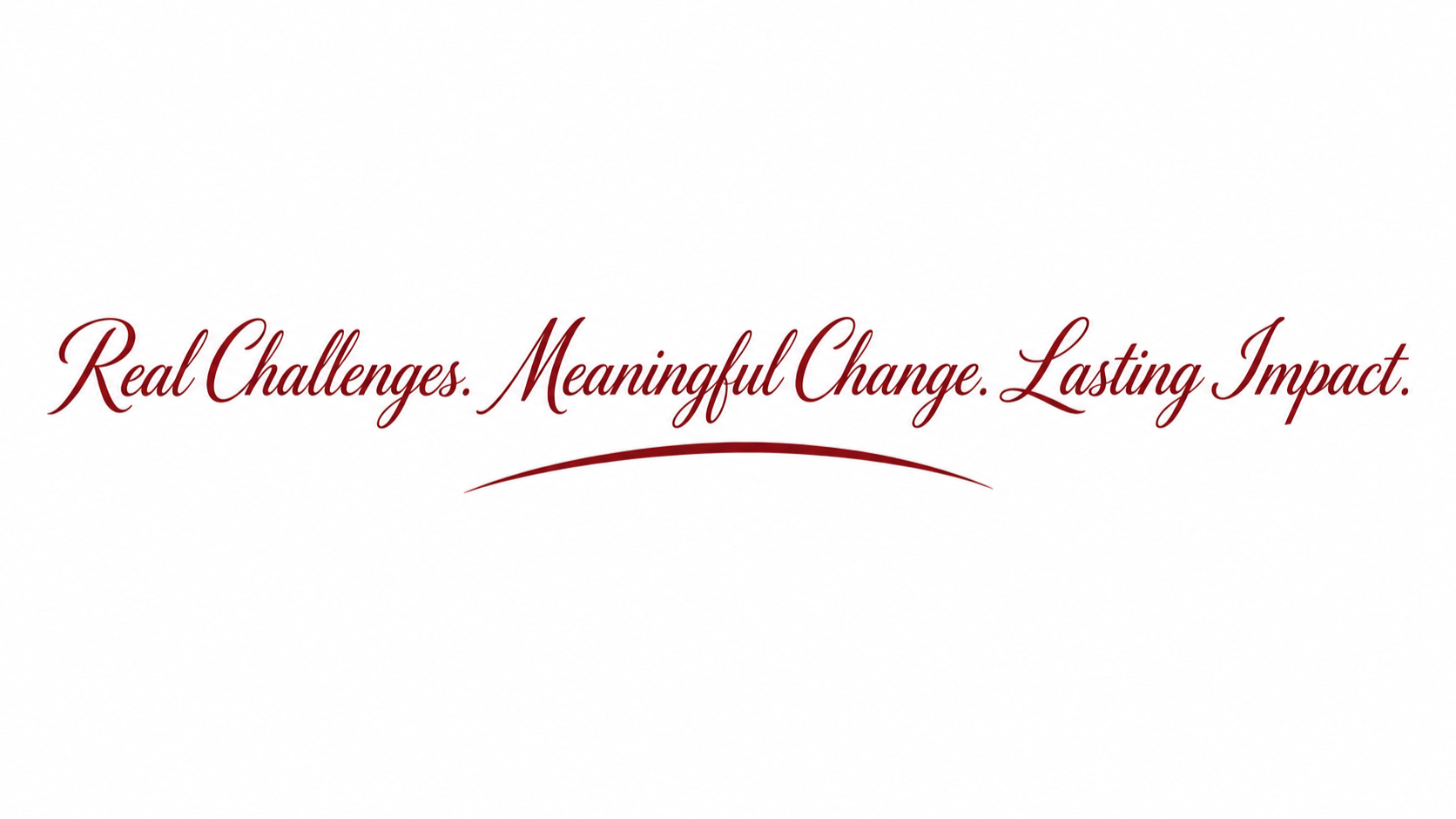 Text on a white background that reads 'Real Challenges. Meaningful Change. Lasting Impact.' in elegant red cursive font, with a red underline below.