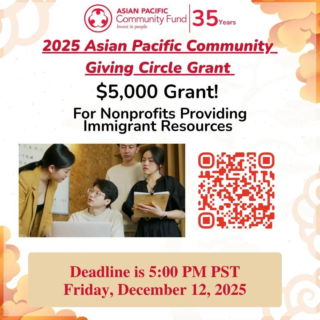 $5,000 Grant Opportunity Alert!

The 2025 Asian Pacific Community Giving Circle Grant is now open! 

 We&rsquo;re awarding $5,000 grants to support programs uplifting immigrant and refugee communities across Southern California.

Eligible projects in
