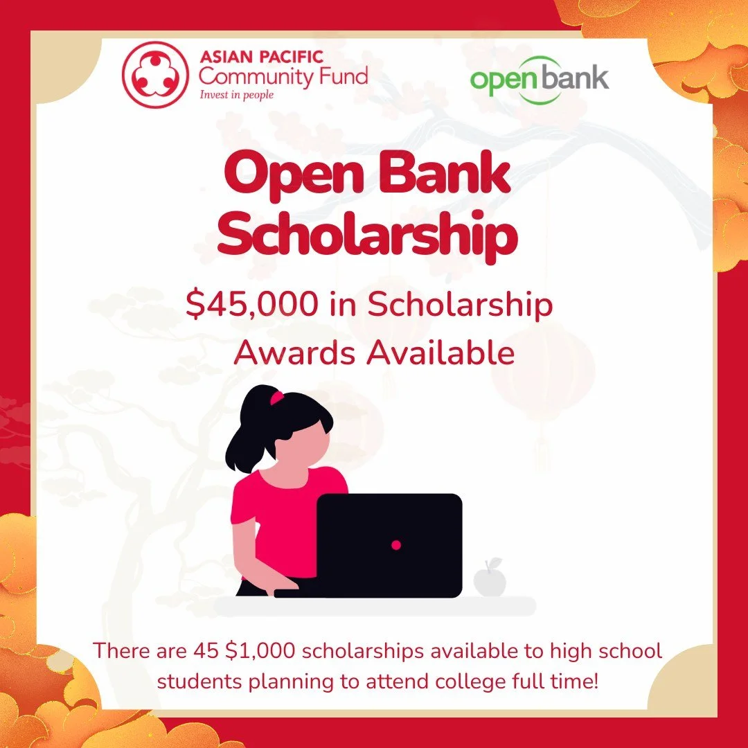 The Open Bank Scholarship, partnership with Asian Pacific Community Fund, is now open!

$45,000 in total awards available &mdash; Forty-five $1,000 scholarships to support your college journey in Fall 2026.

Open to eligible students in select counti
