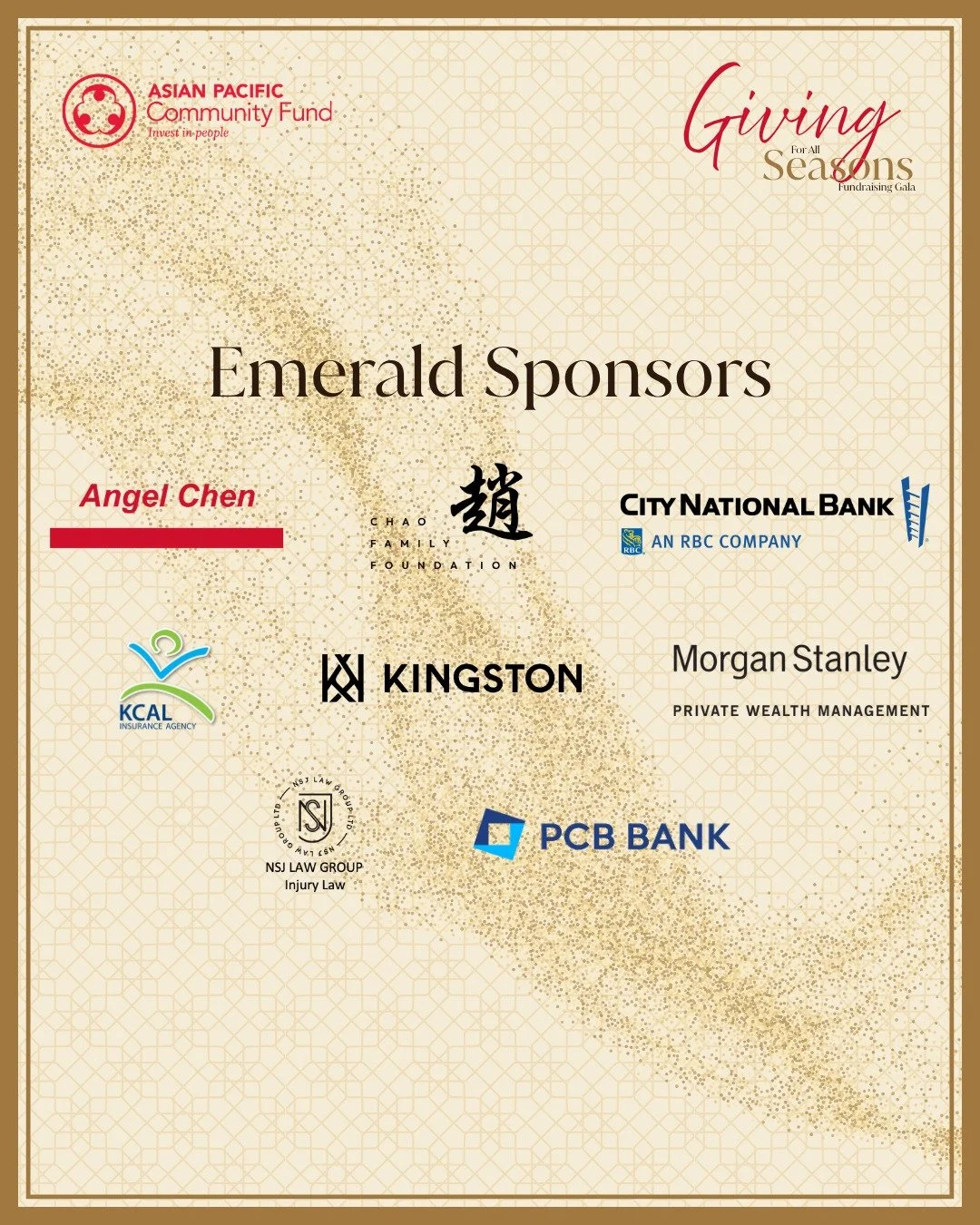 Thank you to our Emerald Sponsors of this year's Giving for All Seasons Gala.
Angel Chen, Chao Family Foundation, City National Bank, KCAL Insurance Company, Kingston, NSJ Law Group, and PCB Bank.

Their support fuels the scholarships, grants, and pr