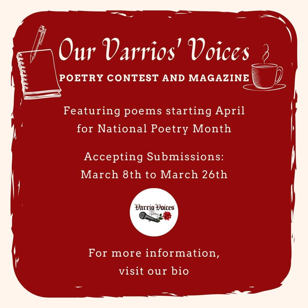 Varrio Voices is very excited announce our first annual Our Varrios&rsquo; Voices Poetry Magazine and Contest. We are seeking submissions which shine light on the experiences of our varrios, the obstacles endured, and the beauty within our communitie