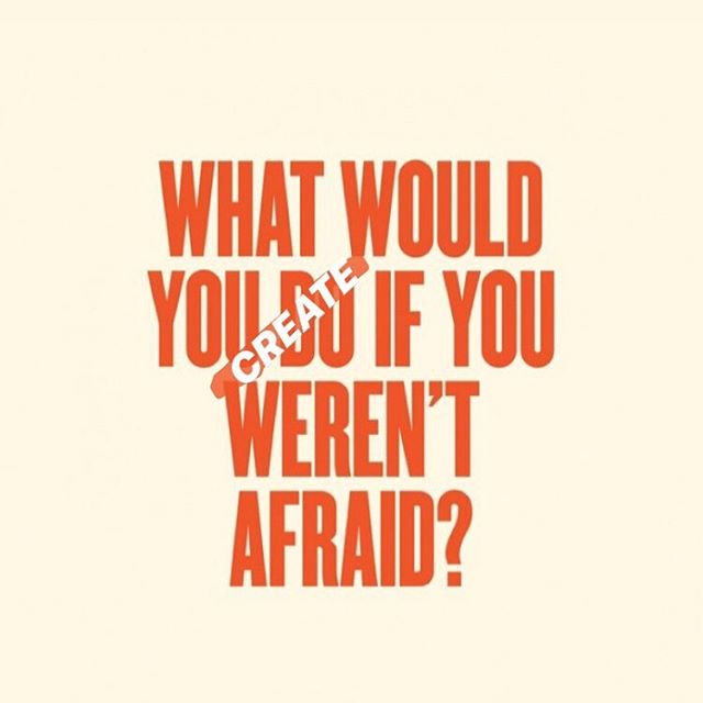 This week, what would you CREATE if you were not afraid?