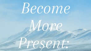 How To Be More Present - Part 3
