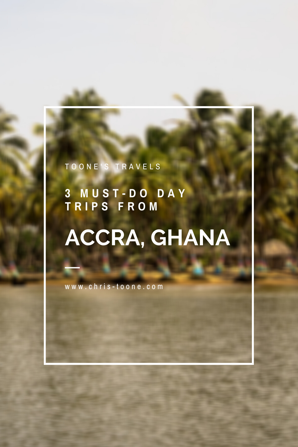 3 must-do day trips from Accra, Ghana | Toone's Travels