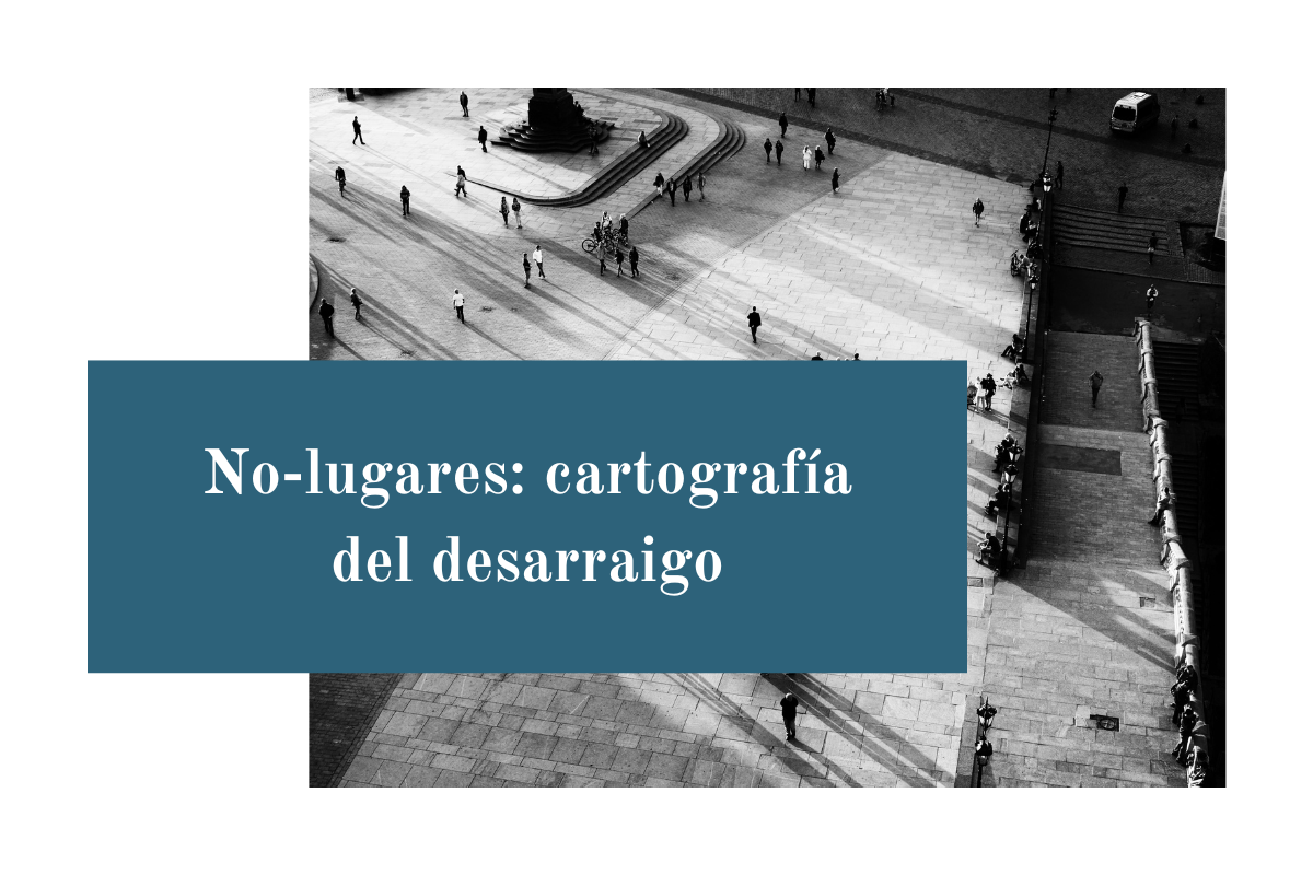 No-lugares: cartografía del desarraigo