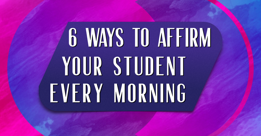 6 WAYS TO AFFIRM YOUR STUDENT EVERY MORNING
