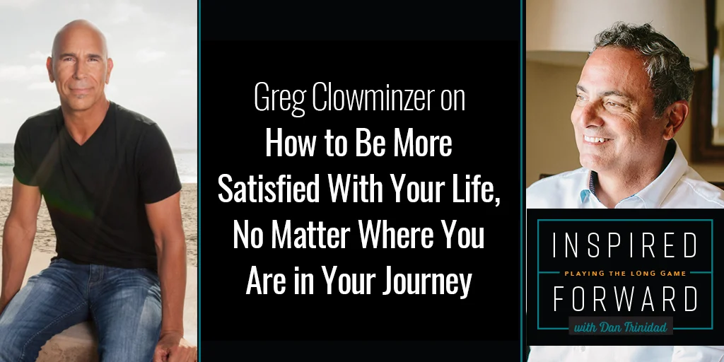 How to Be More Satisfied With Your Life, No Matter Where You Are in Your Journey w/Greg Clowminzer