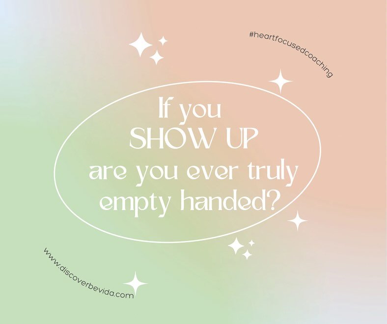 The point is to SHOW UP for you, your life, and what you are creating! 

Do you ever NOT Show up because you have nothing to give??? 

NOT I, I may look like I&rsquo;m empty-handed and I always have something to offer, to give, to share. I have my he