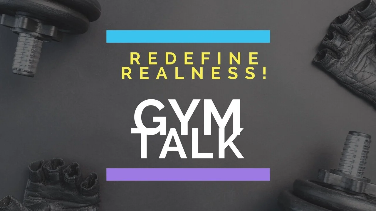 Redefine Your Realness| Gym Talk