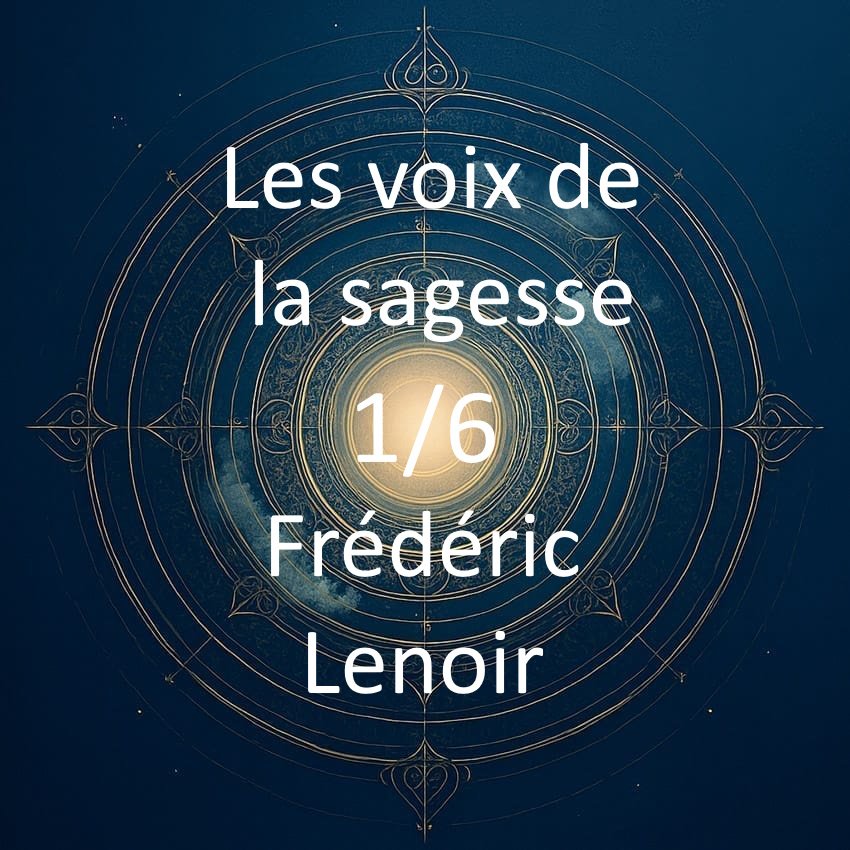 LES VOIX DE LA SAGESSE 1/6 Frédéric Lenoir : Les cinq piliers de la sagesse