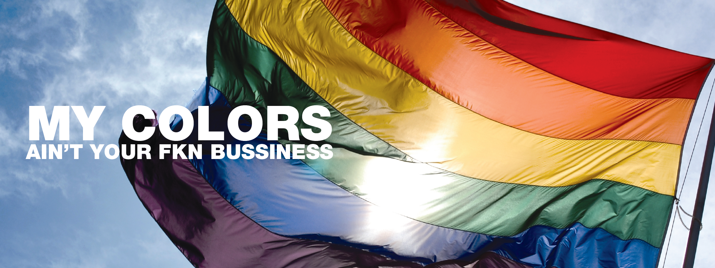 
MY COLORS (or anyone’s) AIN’T YOUR FUCKING BUSSINESS!  